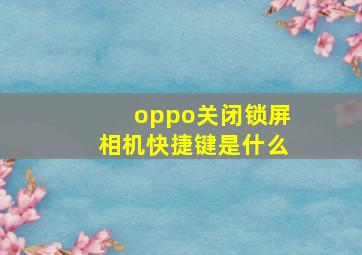 oppo关闭锁屏相机快捷键是什么