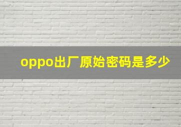 oppo出厂原始密码是多少