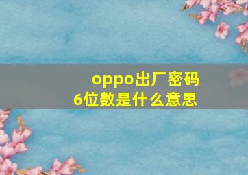 oppo出厂密码6位数是什么意思