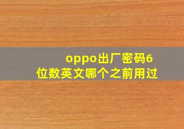 oppo出厂密码6位数英文哪个之前用过