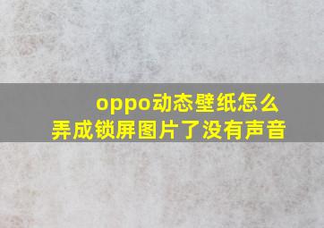 oppo动态壁纸怎么弄成锁屏图片了没有声音