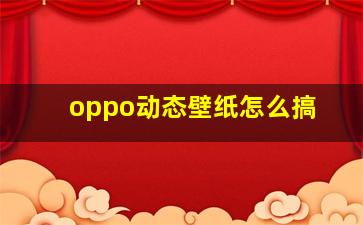 oppo动态壁纸怎么搞