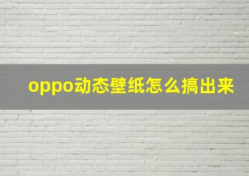 oppo动态壁纸怎么搞出来