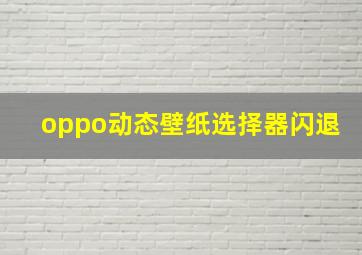 oppo动态壁纸选择器闪退