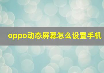 oppo动态屏幕怎么设置手机