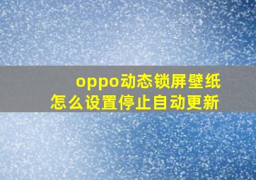 oppo动态锁屏壁纸怎么设置停止自动更新