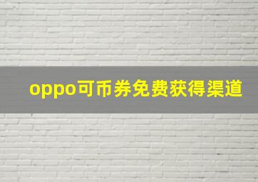 oppo可币券免费获得渠道