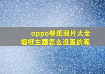 oppo壁纸图片大全墙纸主题怎么设置的呢