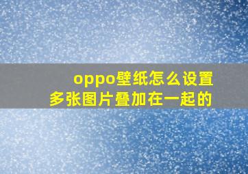 oppo壁纸怎么设置多张图片叠加在一起的