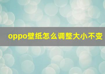 oppo壁纸怎么调整大小不变