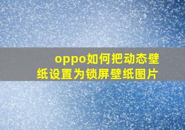 oppo如何把动态壁纸设置为锁屏壁纸图片