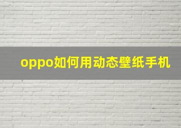 oppo如何用动态壁纸手机