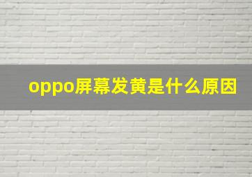 oppo屏幕发黄是什么原因