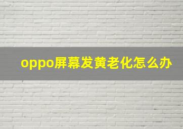 oppo屏幕发黄老化怎么办