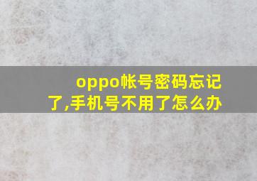 oppo帐号密码忘记了,手机号不用了怎么办