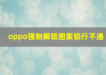 oppo强制解锁图案锁行不通