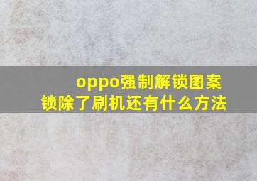 oppo强制解锁图案锁除了刷机还有什么方法