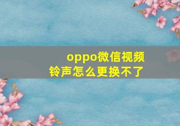 oppo微信视频铃声怎么更换不了