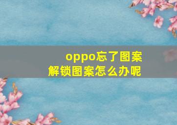 oppo忘了图案解锁图案怎么办呢