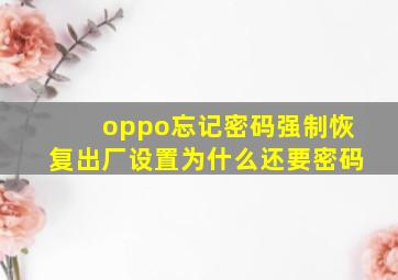 oppo忘记密码强制恢复出厂设置为什么还要密码