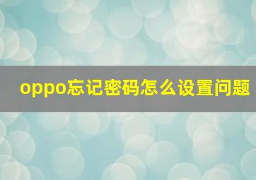 oppo忘记密码怎么设置问题