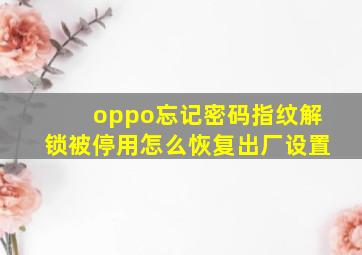 oppo忘记密码指纹解锁被停用怎么恢复出厂设置