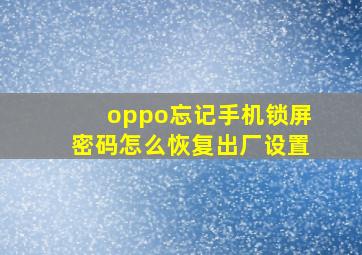 oppo忘记手机锁屏密码怎么恢复出厂设置