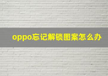 oppo忘记解锁图案怎么办