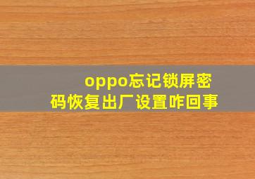 oppo忘记锁屏密码恢复出厂设置咋回事