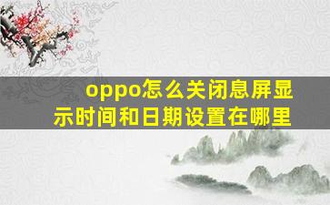 oppo怎么关闭息屏显示时间和日期设置在哪里