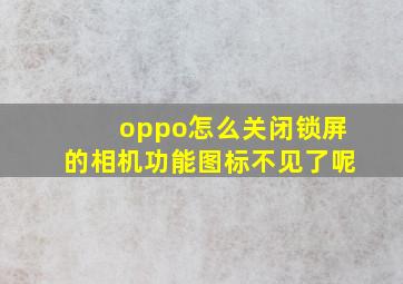 oppo怎么关闭锁屏的相机功能图标不见了呢