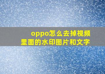 oppo怎么去掉视频里面的水印图片和文字