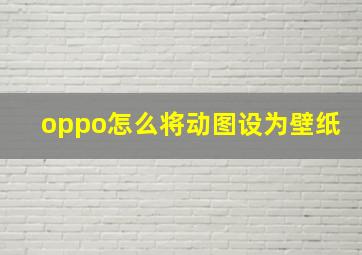 oppo怎么将动图设为壁纸