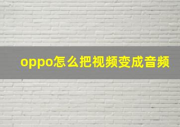 oppo怎么把视频变成音频