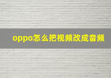 oppo怎么把视频改成音频