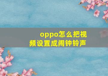 oppo怎么把视频设置成闹钟铃声