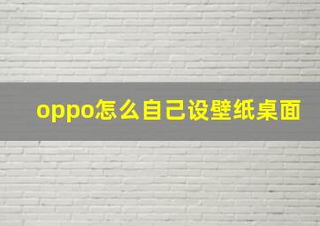 oppo怎么自己设壁纸桌面