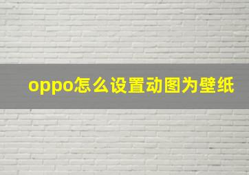 oppo怎么设置动图为壁纸