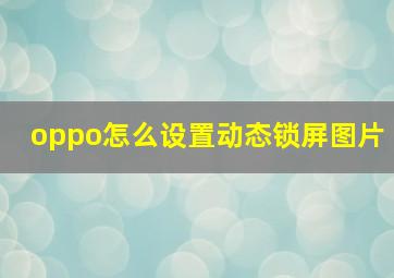 oppo怎么设置动态锁屏图片