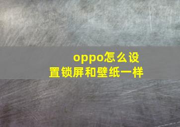 oppo怎么设置锁屏和壁纸一样