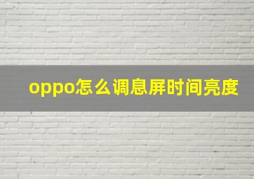 oppo怎么调息屏时间亮度