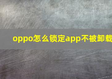 oppo怎么锁定app不被卸载