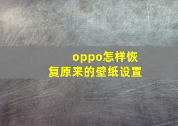 oppo怎样恢复原来的壁纸设置