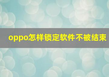 oppo怎样锁定软件不被结束