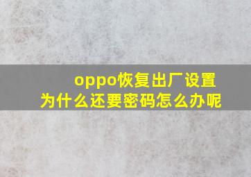 oppo恢复出厂设置为什么还要密码怎么办呢