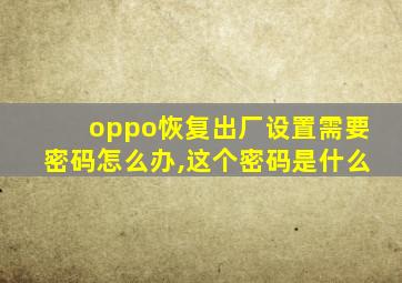 oppo恢复出厂设置需要密码怎么办,这个密码是什么