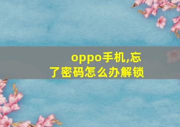 oppo手机,忘了密码怎么办解锁