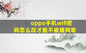 oppo手机wifi密码怎么改才能不被蹭网呢