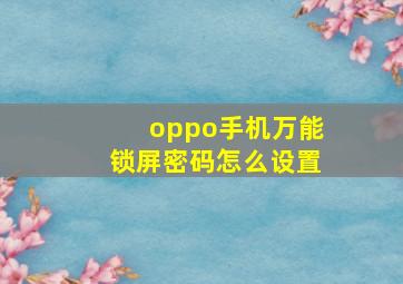 oppo手机万能锁屏密码怎么设置