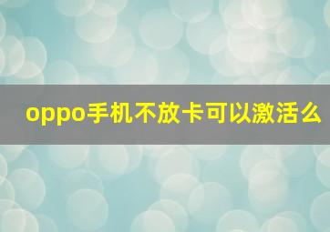 oppo手机不放卡可以激活么